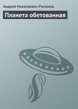 Планета обетованная - Романов Андрей Вениаминович