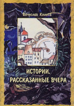 Истории, рассказанные вчера - Килеса Вячеслав Владимирович