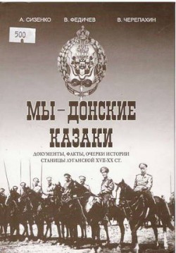 Мы – Донские казаки. Документы, факты, очерки истории станицы Луганской XVII – ХХ вв. - Черепахин В.