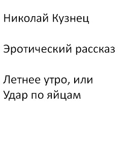 Эротический рассказ Летнее утро, или Удары по яйцам - Кузнец Николай MykolaKuz123