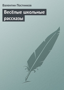 Весёлые школьные рассказы - Постников Валентин Юрьевич