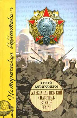 Александр Невский. Спаситель Русской земли - Баймухаметов Сергей Темирбулатович