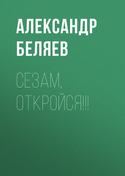 Сезам, откройся!!! - Беляев Александр Романович