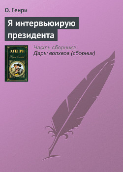 Я интервьюирую президента - О. Генри Уильям