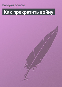 Как прекратить войну - Брюсов Валерий Яковлевич