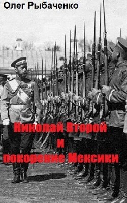 Николай Второй и покорение Мексики — Рыбаченко Олег Павлович