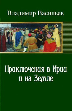 Приключения в Ирии и на Земле (СИ) - Васильев Владимир Иванович