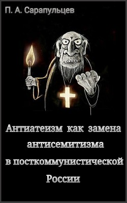 Антиатеизм как замена антисемитизма в посткоммунистической России (СИ) - Сарапульцев Петр Алексеевич