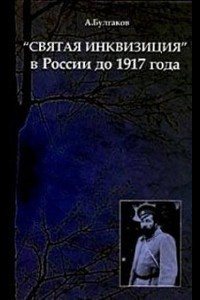 «Святая инквизиция» в России до 1917 года - Булгаков Александр Григорьевич