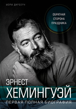 Эрнест Хемингуэй. Обратная сторона праздника. Первая полная биография - Дирборн Мэри