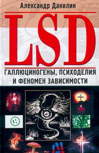 LSD. Галлюциногены, психоделия и феномен зависимости — Данилин Александр Геннадьевич