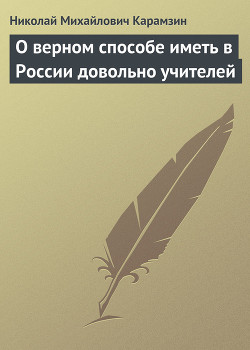 О верном способе иметь в России довольно учителей - Карамзин Николай Михайлович