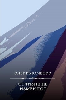 Отчизне не изменяют - Рыбаченко Олег Павлович