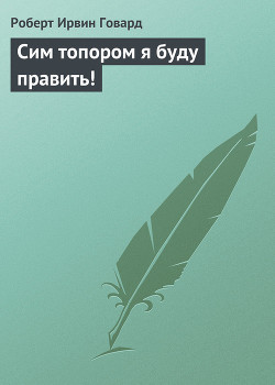 Сим топором я буду править! — Говард Роберт Ирвин