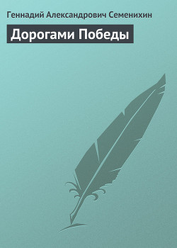 Дорогами Победы - Семенихин Геннадий Александрович