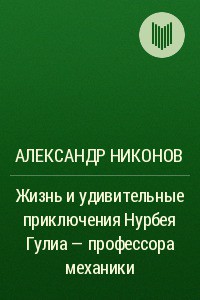 Жизнь и удивительные приключения Нурбея Гулиа - профессора механики — Никонов Александр Петрович