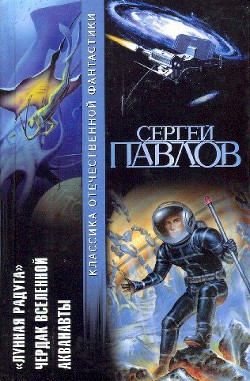 Лунная радуга. Чердак Вселенной. Акванавты - Павлов Сергей Иванович