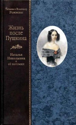 Жизнь после Пушкина. Наталья Николаевна и ее потомки [Только текст] - Рожнов Владимир Федорович