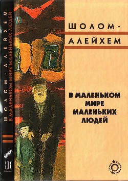 В маленьком мире маленьких людей - Шолом-Алейхем