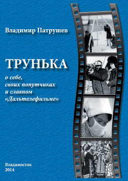 Трунька о себе, своих попутчиках и славном «Дальтелефильме» - Патрушев Владимир Григорьевич