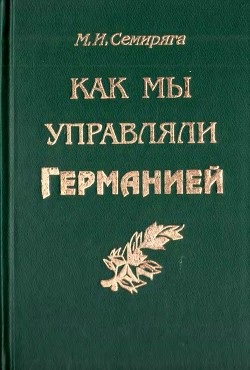 Как мы управляли Германией - Семиряга Михаил Иванович