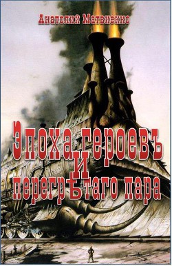 Эпоха героев и перегретого пара (СИ) — Матвиенко Анатолий Евгеньевич