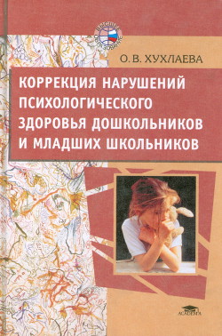 Коррекция нарушений психологического здоровья дошкольников и младших школьников - Хухлаева Ольга Владимировна