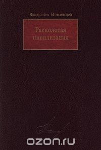 Расколотая цивилизация - Иноземцев Владислав Леонидович