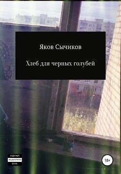 Хлеб для черных голубей - Яков Сычиков