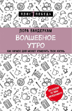 Волшебное утро. Как начало дня может изменить всю твою жизнь — Вандеркам Лора