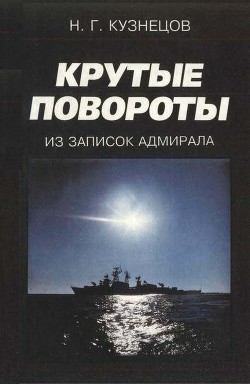 Крутые повороты: Из записок адмирала — Кузнецов Николай Герасимович