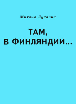 Там, в Финляндии… — Луканин Михаил Александрович