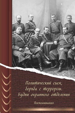 Политический сыск, борьба с террором. Будни охранного отделения. Воспоминания - Коллектив авторов