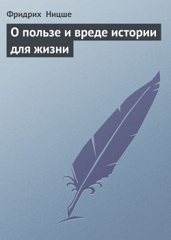 О пользе и вреде истории для жизни (сборник) - Ницше Фридрих Вильгельм