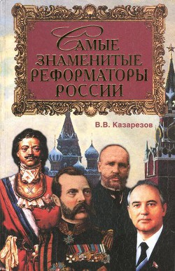 Самые знаменитые реформаторы России - Казарезов Владимир Васильевич