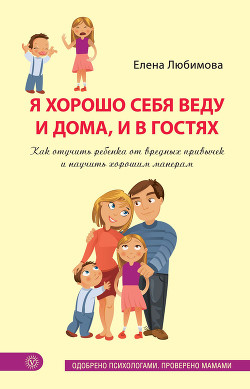 Я хорошо себя веду и дома, и в гостях. Как отучить ребенка от вредных привычек и научить хорошим манерам - Любимова Елена