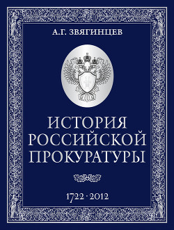 История Российской прокуратуры. 1722–2012 - Звягинцев Александр Григорьевич