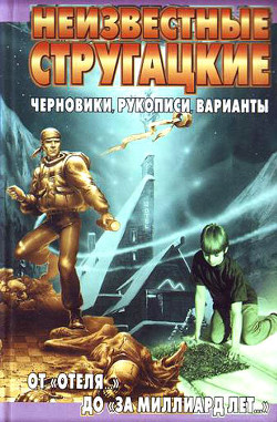 Неизвестные Стругацкие. От «Отеля...» до «За миллиард лет...»:черновики, рукописи, варианты - Бондаренко Светлана Петровна