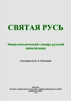 Святая Русь (Энциклопедический словарь русской цивилизации) — Платонов Олег Анатольевич