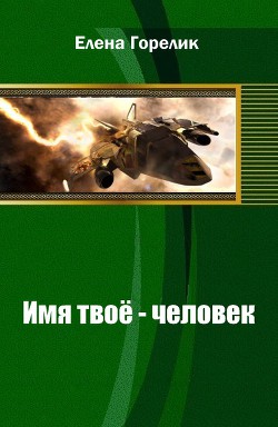 Имя твоё - человек (СИ) - Горелик Елена Валериевна