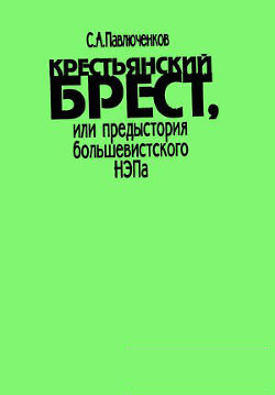 Крестьянский Брест, или предыстория большевистского НЭПа - Павлюченков Сергей Алексеевич