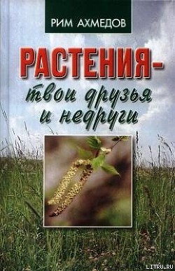 Растения – твои друзья и недруги - Ахмедов Рим Билалович