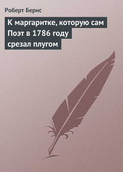 К маргаритке, которую сам Поэт в 1786 году срезал плугом - Бёрнс Роберт