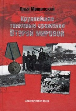 Крупнейшие танковые сражения Второй мировой войны. Аналитический обзор - Мощанский Илья Борисович