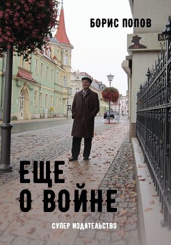 Еще о войне. Автобиографический очерк одного из пяти миллионов - Попов Борис