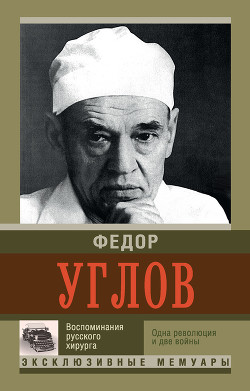 Воспоминание русского хирурга. Одна революция и две войны — Углов Федор Григорьевич