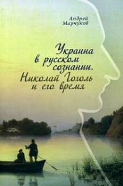 Украина в русском сознании. Николай Гоголь и его время. - Марчуков Андрей Владиславович