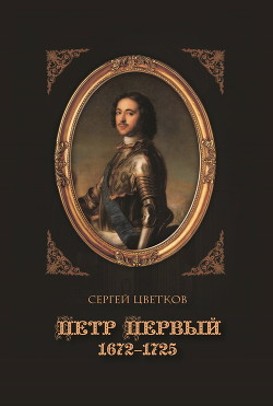 Петр Первый. 1672–1725 - Цветков Сергей