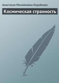 Космическая странность (СИ) - Коробкова Анастасия Михайловна