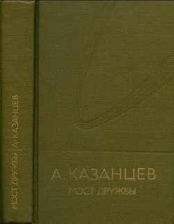 Собрание сочинений в девяти томах. Том 8. Мост дружбы - Казанцев Александр Петрович